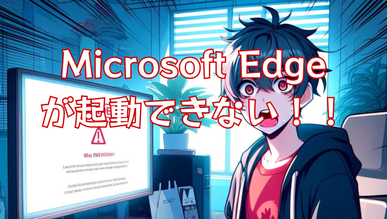 Microsoft Edgeが起動できない！！